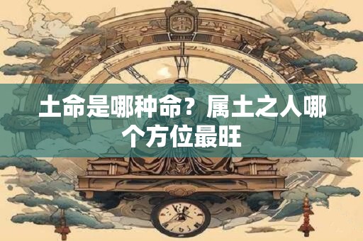 土命是哪种命？属土之人哪个方位最旺