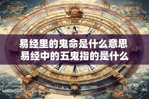 易经里的鬼命是什么意思 易经中的五鬼指的是什么
