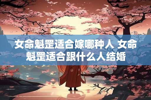 详细阅读:女命魁罡适合嫁哪种人 女命魁罡适合跟什么人结婚 女命魁罡适合嫁哪种人 女命魁罡适合跟什么人结婚