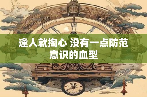 逢人就掏心 没有一点防范意识的血型