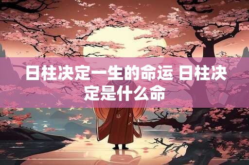日柱决定一生的命运 日柱决定是什么命