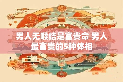 男人无喉结是富贵命 男人最富贵的5种体相