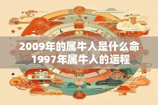 2009年的属牛人是什么命 1997年属牛人的运程
