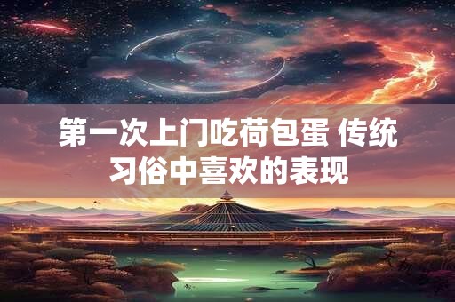 第一次上门吃荷包蛋 传统习俗中喜欢的表现