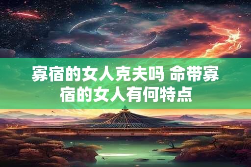 寡宿的女人克夫吗 命带寡宿的女人有何特点