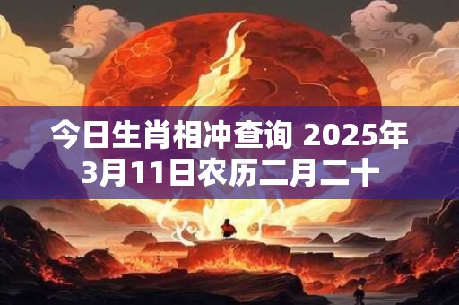 今日生肖相冲查询 2025年3月11日农历二月二十