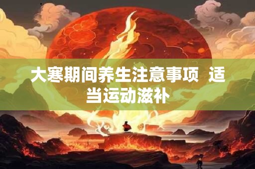大寒期间养生注意事项  适当运动滋补
