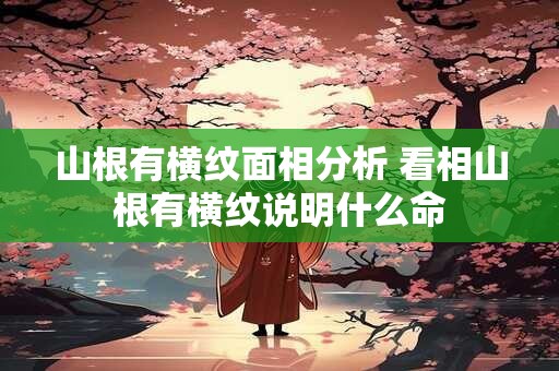 山根有横纹面相分析 看相山根有横纹说明什么命