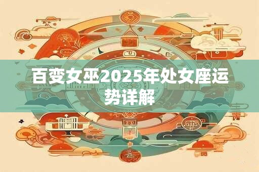 百变女巫2025年处女座运势详解