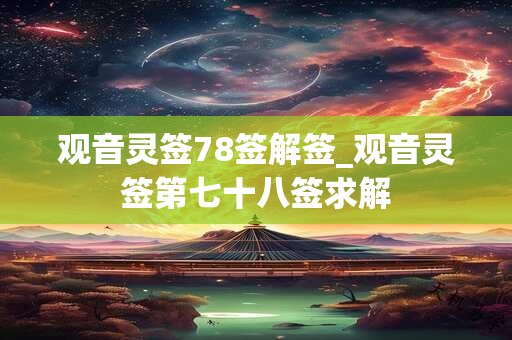 观音灵签78签解签_观音灵签第七十八签求解