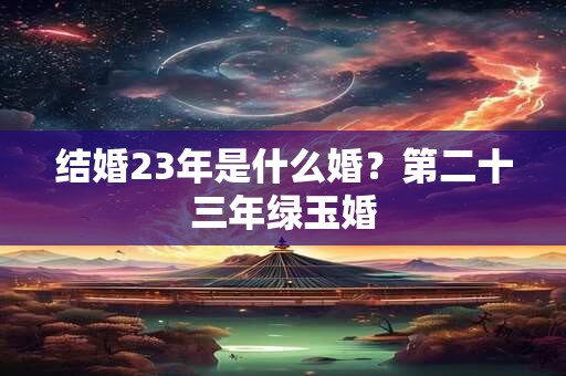 结婚23年是什么婚？第二十三年绿玉婚