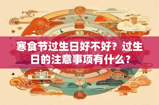 寒食节过生日好不好？过生日的注意事项有什么？