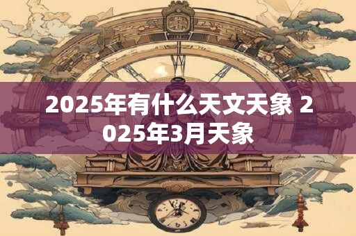 2025年有什么天文天象 2025年3月天象