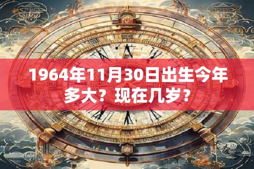1964年11月30日出生今年多大？现在几岁？