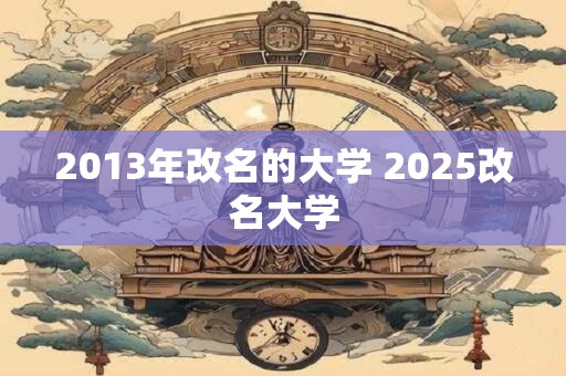 2013年改名的大学 2025改名大学