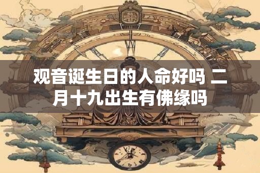 观音诞生日的人命好吗 二月十九出生有佛缘吗