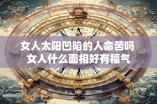 女人太阳凹陷的人命苦吗 女人什么面相好有福气