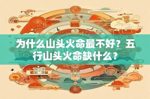 为什么山头火命最不好？五行山头火命缺什么？
