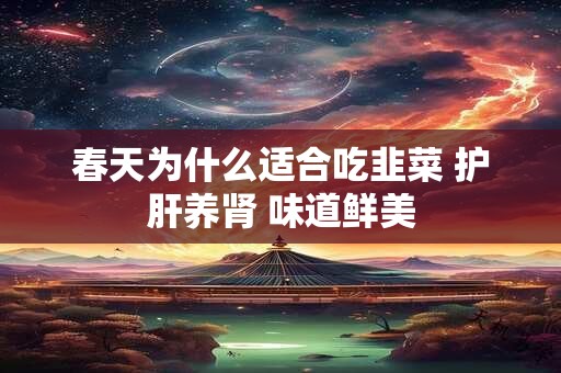 春天为什么适合吃韭菜 护肝养肾 味道鲜美