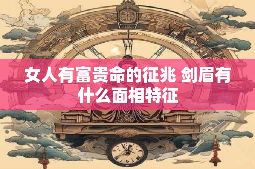 女人有富贵命的征兆 剑眉有什么面相特征