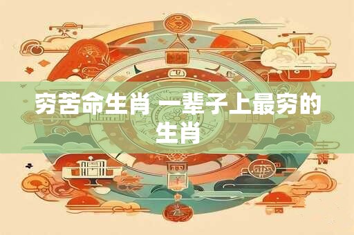 穷苦命生肖 一辈子上最穷的生肖