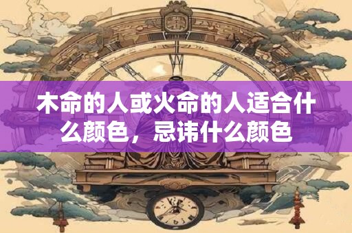 木命的人或火命的人适合什么颜色，忌讳什么颜色