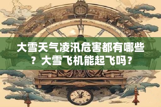 大雪天气凌汛危害都有哪些？大雪飞机能起飞吗？
