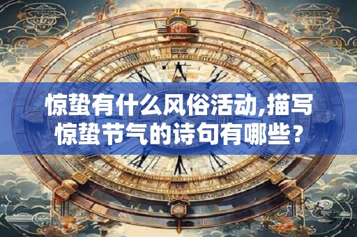 惊蛰有什么风俗活动,描写惊蛰节气的诗句有哪些？