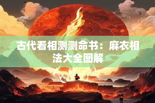 古代看相测测命书：麻衣相法大全图解