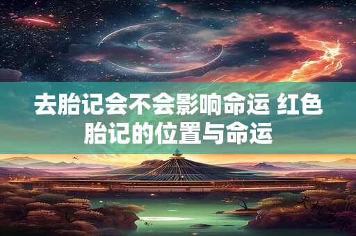 去胎记会不会影响命运 红色胎记的位置与命运