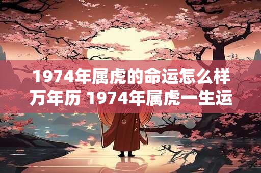 1974年属虎的命运怎么样万年历 1974年属虎一生运程