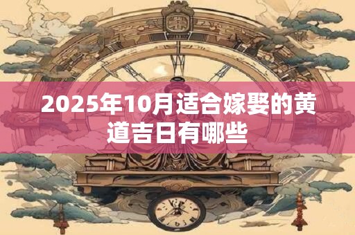 2025年10月适合嫁娶的黄道吉日有哪些