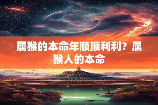 属猴的本命年顺顺利利？属猴人的本命
