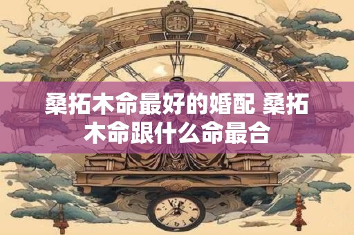 桑拓木命最好的婚配 桑拓木命跟什么命最合
