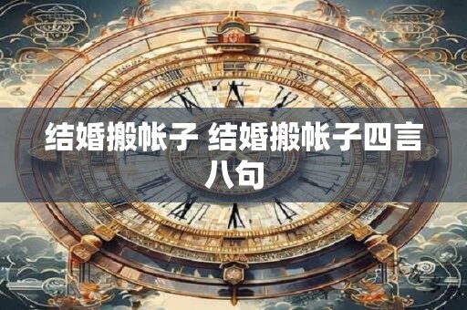 结婚搬帐子 结婚搬帐子四言八句