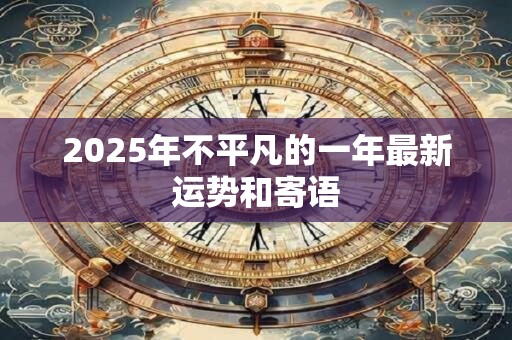 2025年不平凡的一年最新运势和寄语