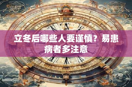 立冬后哪些人要谨慎？易患病者多注意