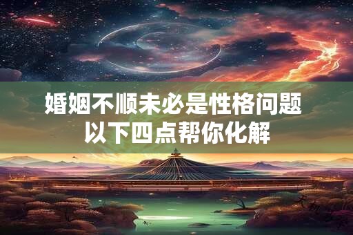 婚姻不顺未必是性格问题 以下四点帮你化解