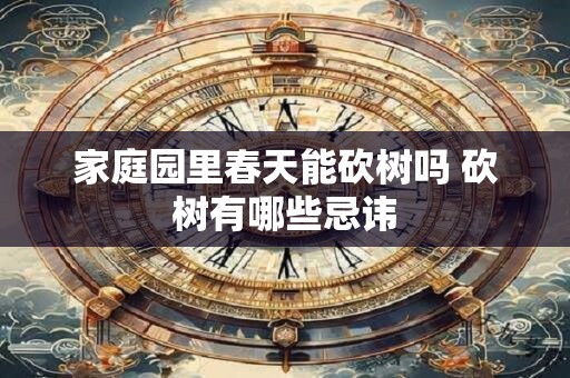 家庭园里春天能砍树吗 砍树有哪些忌讳