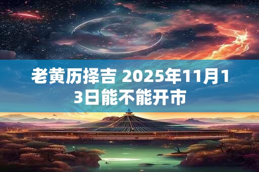 老黄历择吉 2025年11月13日能不能开市