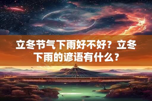 立冬节气下雨好不好？立冬下雨的谚语有什么？