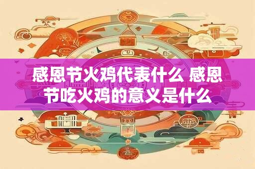 感恩节火鸡代表什么 感恩节吃火鸡的意义是什么