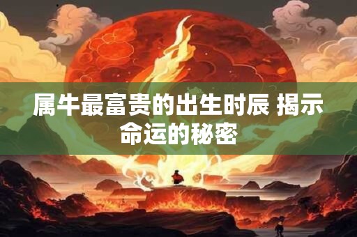 属牛最富贵的出生时辰 揭示命运的秘密