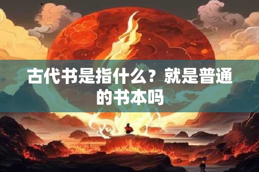 古代书是指什么？就是普通的书本吗