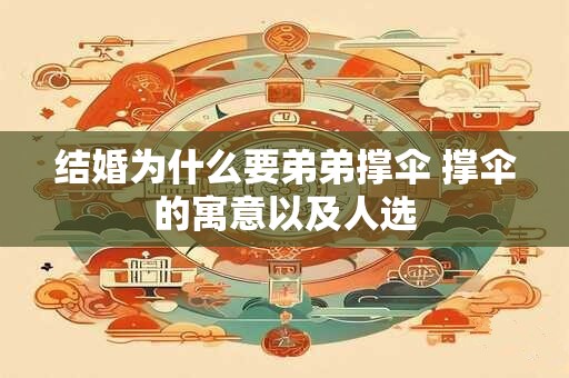 结婚为什么要弟弟撑伞 撑伞的寓意以及人选
