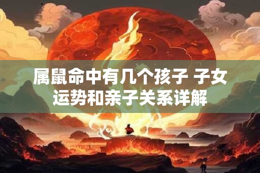 属鼠命中有几个孩子 子女运势和亲子关系详解