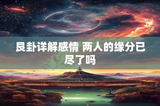 艮卦详解感情 两人的缘分已尽了吗