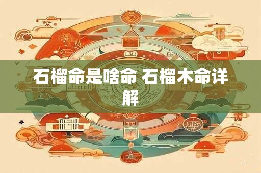 石榴命是啥命 石榴木命详解