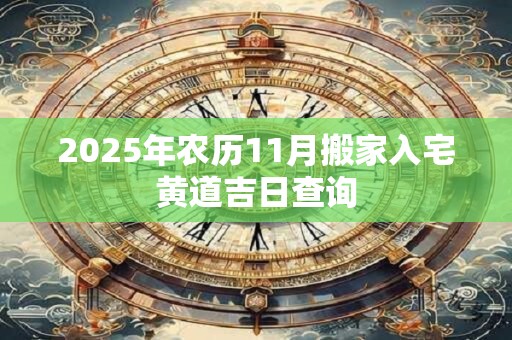 2025年农历11月搬家入宅黄道吉日查询