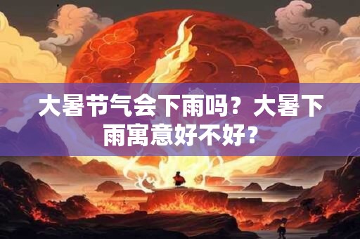 大暑节气会下雨吗？大暑下雨寓意好不好？